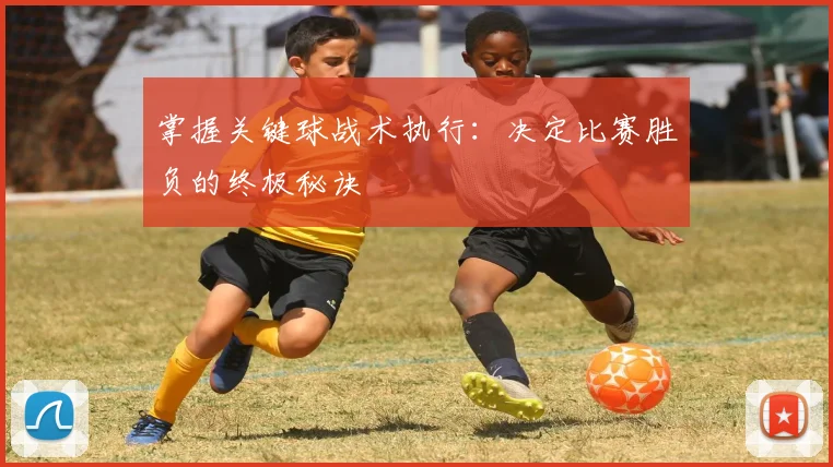掌握关键球战术执行：决定比赛胜负的终极秘诀