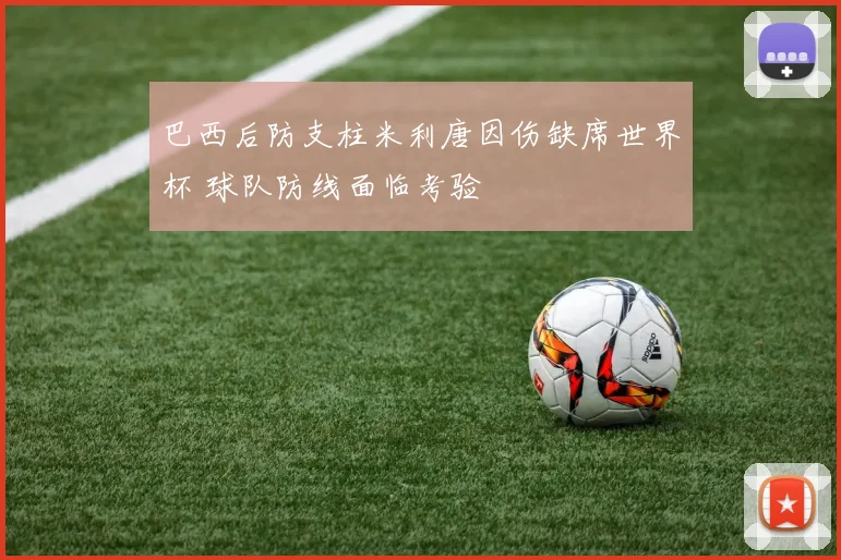 巴西后防支柱米利唐因伤缺席世界杯 球队防线面临考验