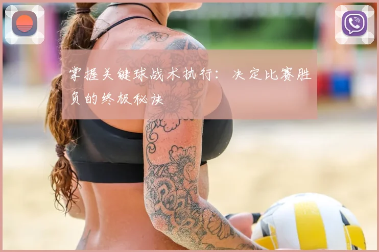 掌握关键球战术执行:决定比赛胜负的终极秘诀