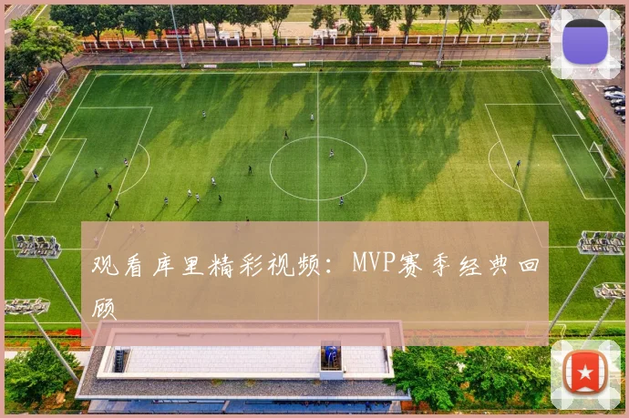 观看库里精彩视频:MVP赛季经典回顾