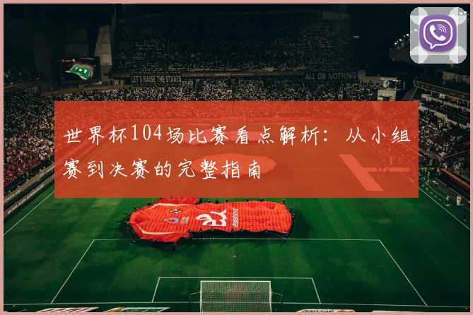 世界杯104场比赛看点解析：从小组赛到决赛的完整指南