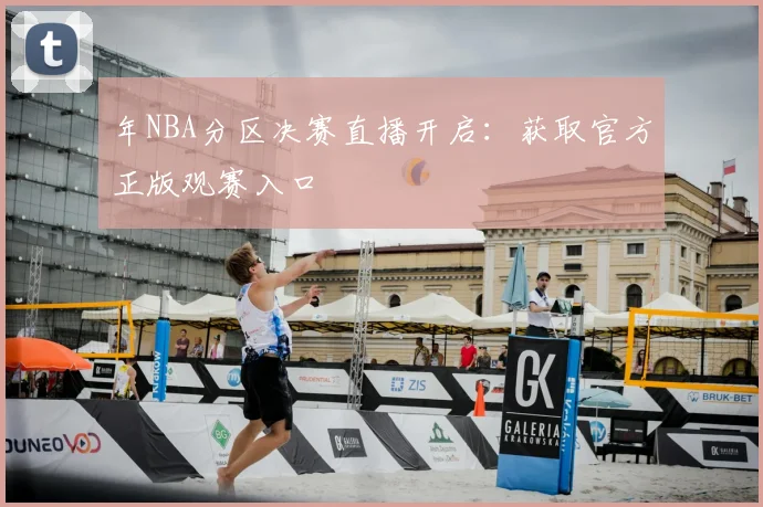 年NBA分区决赛直播开启：获取官方正版观赛入口
