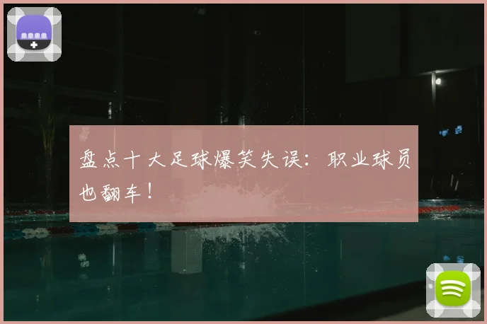 盘点十大足球爆笑失误：职业球员也翻车！