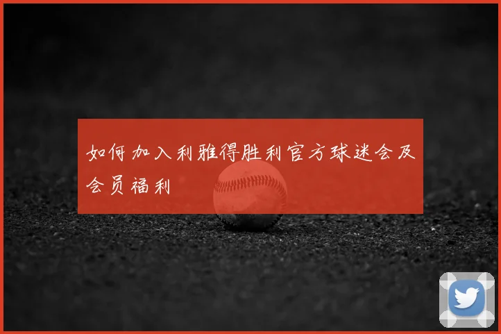 如何加入利雅得胜利官方球迷会及会员福利