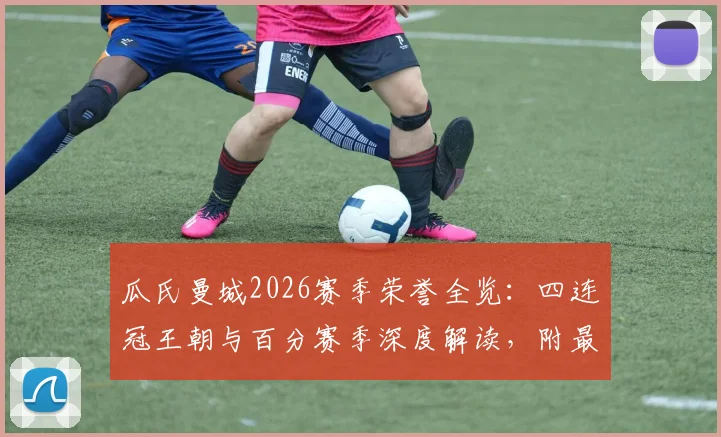 瓜氏曼城2026赛季荣誉全览：四连冠王朝与百分赛季深度解读，附最新阵容分析