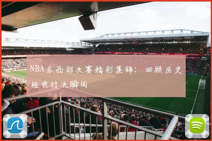 NBA东西部决赛精彩集锦:回顾历史经典对决瞬间