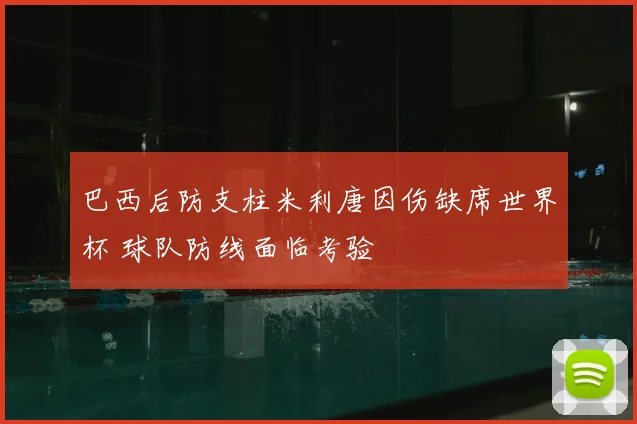 巴西后防支柱米利唐因伤缺席世界杯 球队防线面临考验