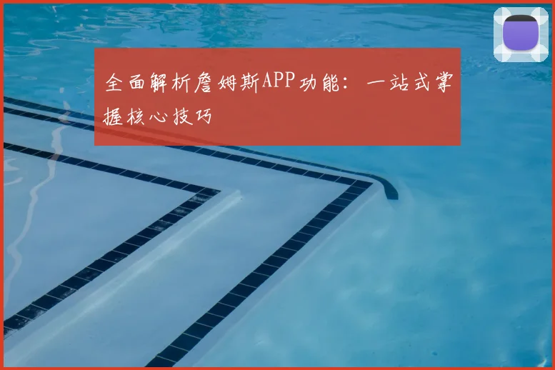 全面解析詹姆斯APP功能:一站式掌握核心技巧