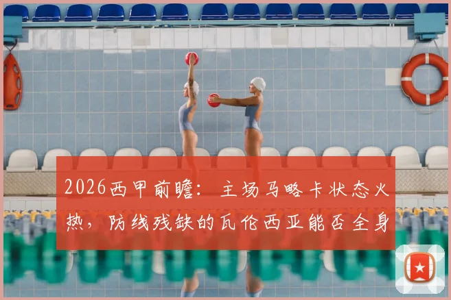 2026西甲前瞻：主场马略卡状态火热，防线残缺的瓦伦西亚能否全身而退？