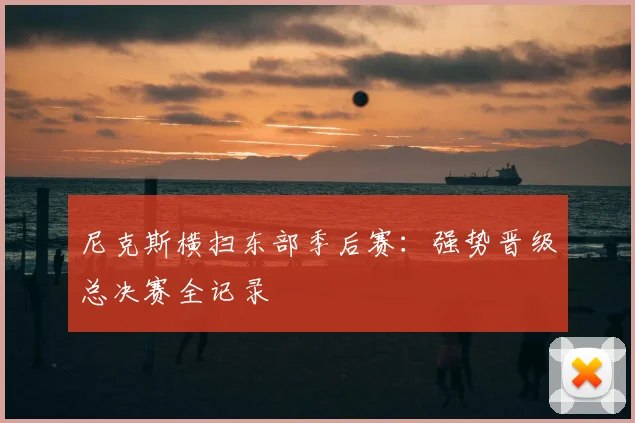 尼克斯横扫东部季后赛：强势晋级总决赛全记录