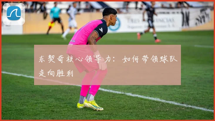 东契奇核心领导力：如何带领球队走向胜利