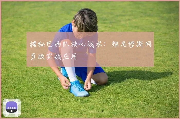 揭秘巴西队核心战术:维尼修斯网页版实战应用