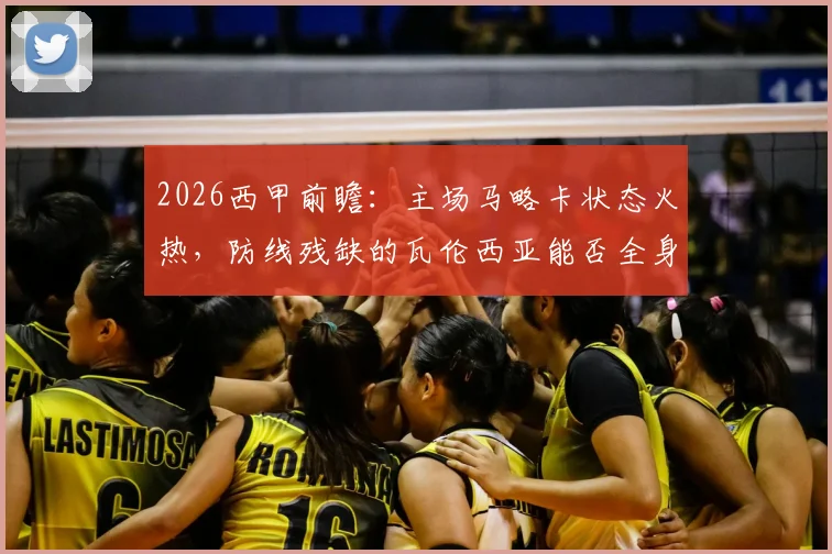 2026西甲前瞻：主场马略卡状态火热，防线残缺的瓦伦西亚能否全身而退？