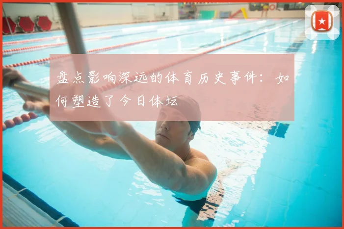 盘点影响深远的体育历史事件：如何塑造了今日体坛